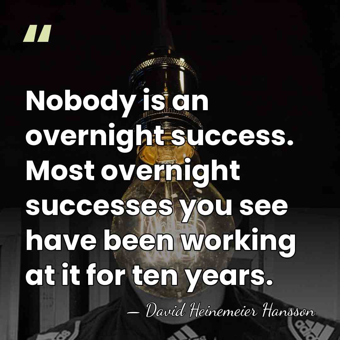 Nobody is an overnight success. Most overnight successes you see have been&hellip; - David Heinemeier Hansson