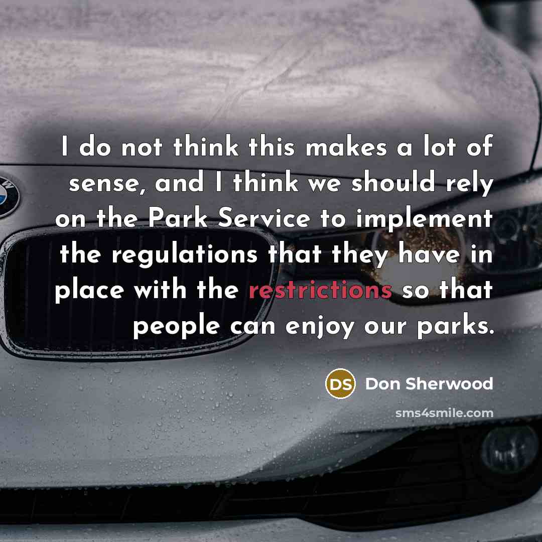 “I do not think this makes a lot of sense, and I think we should rely on the Park Service to implement the regulations that they have in place with the restrictions so that people can enjoy our parks.” quote by Don Sherwood