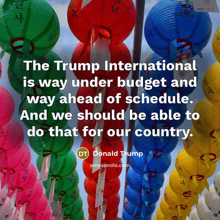 “The Trump International is way under budget and way ahead…” quote by Donald Trump