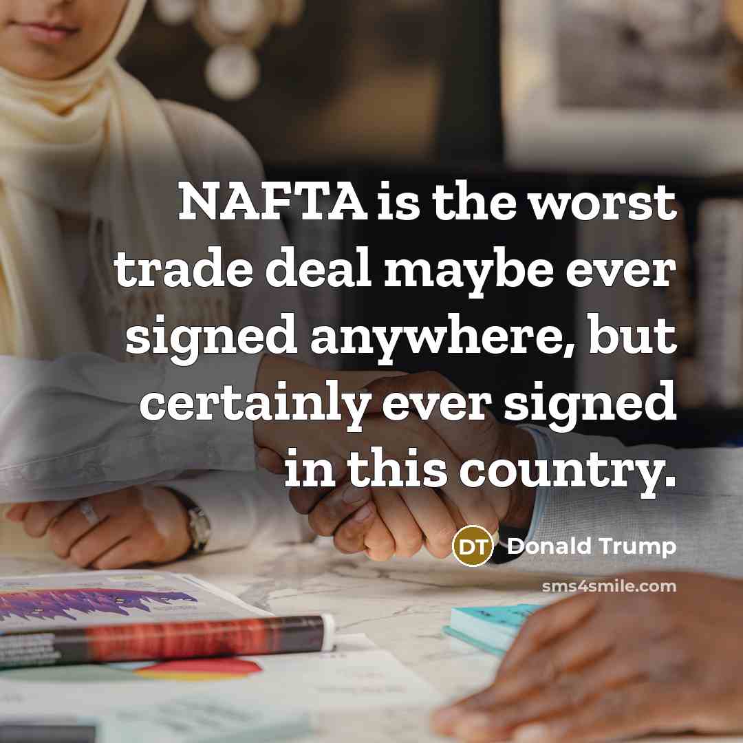 “NAFTA is the worst trade deal maybe ever signed anywhere,…” quote by Donald Trump