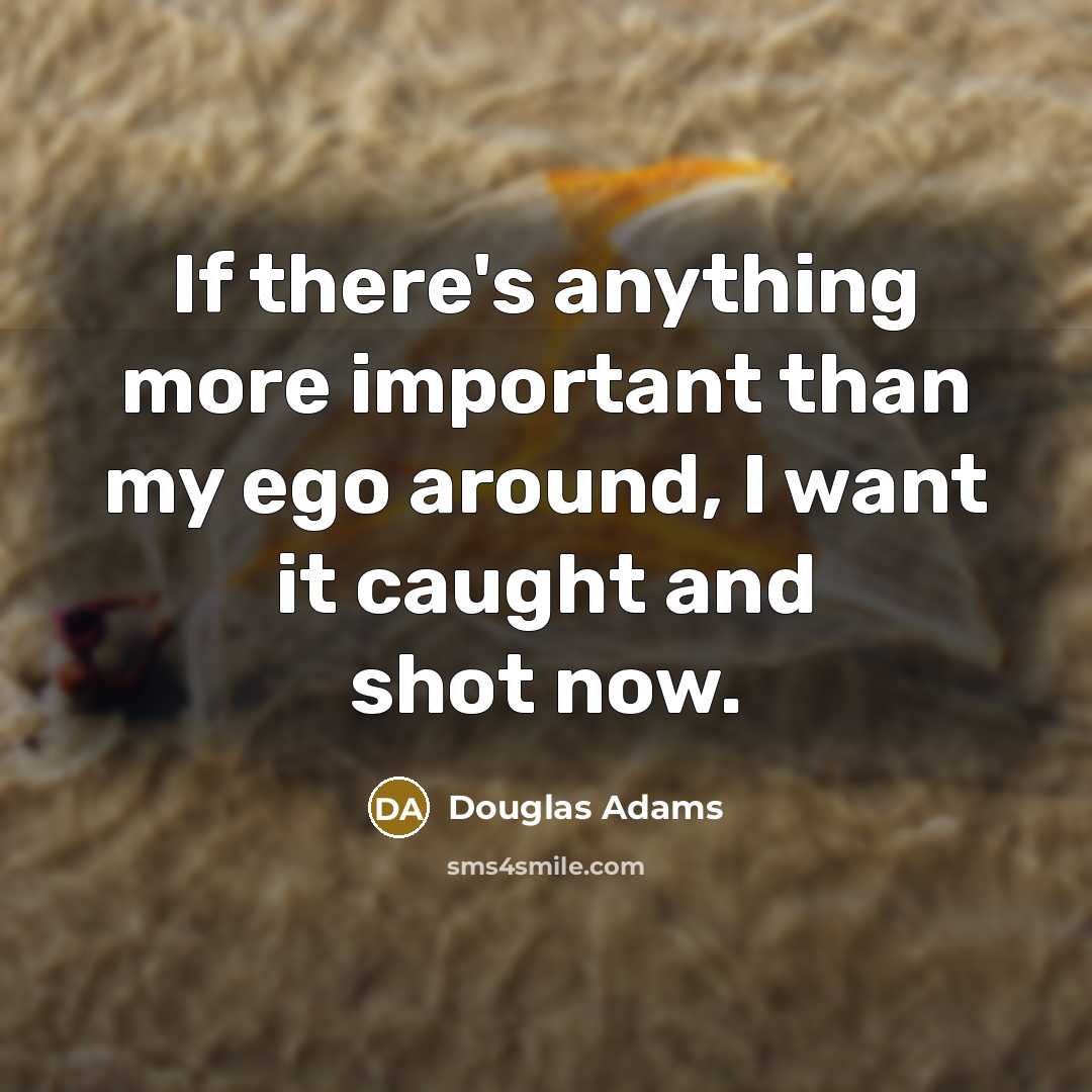 “If there's anything more important than my ego around, I…” quote by Douglas Adams