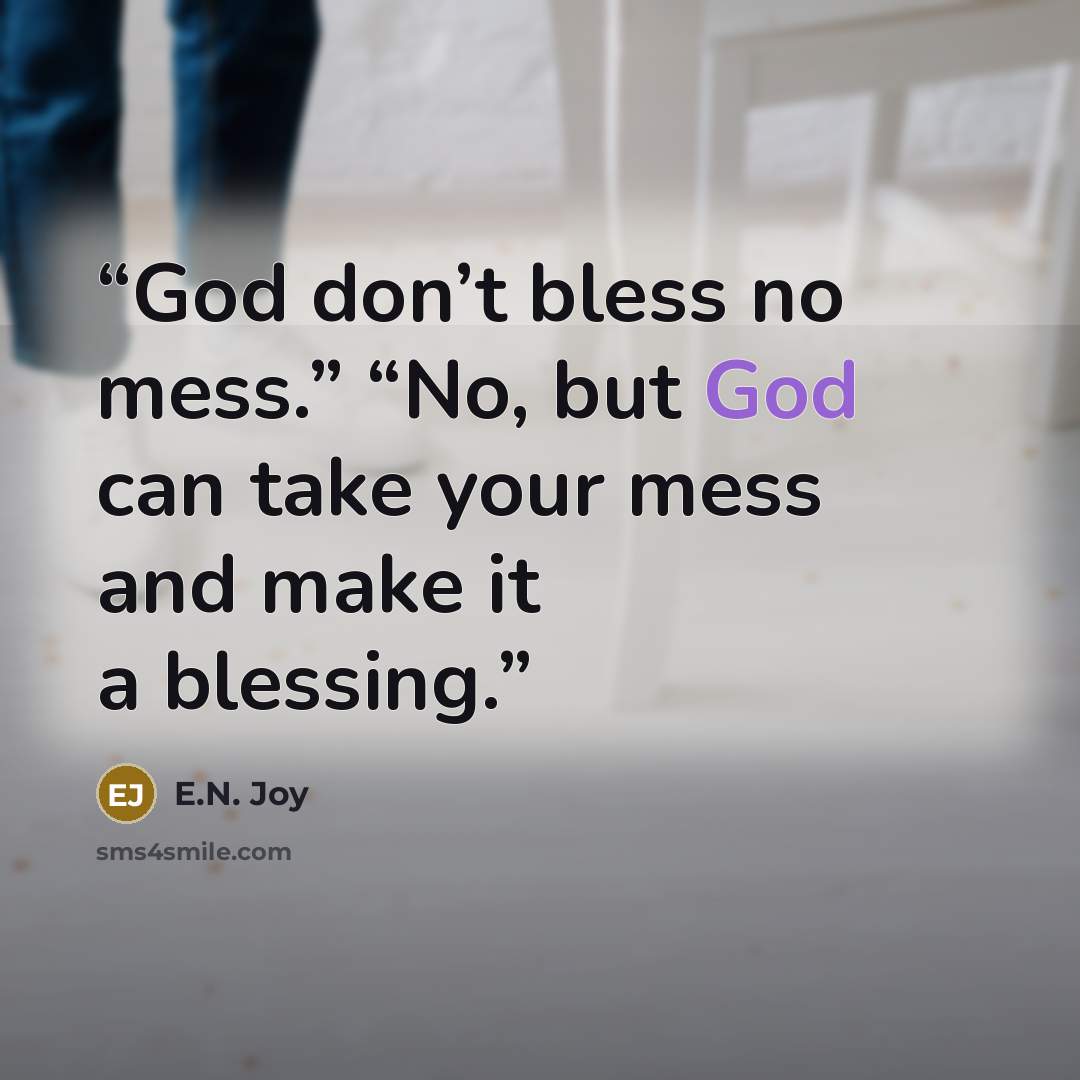 “God don’t bless no mess.” “No, but God can take your mess and make it a blessing.” quote by E.N. Joy
