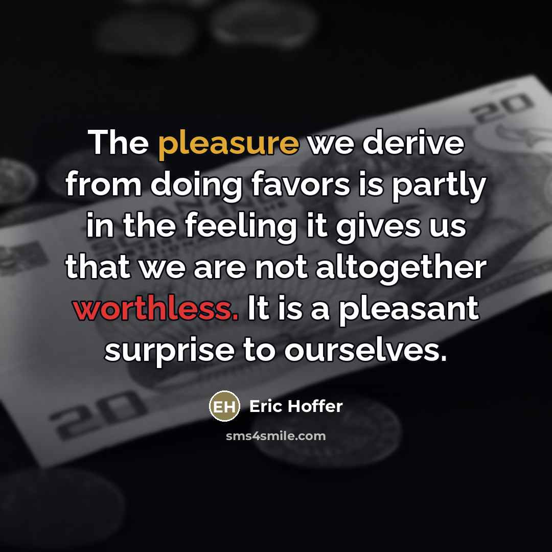 “The pleasure we derive from doing favors is partly in…” quote by Eric Hoffer