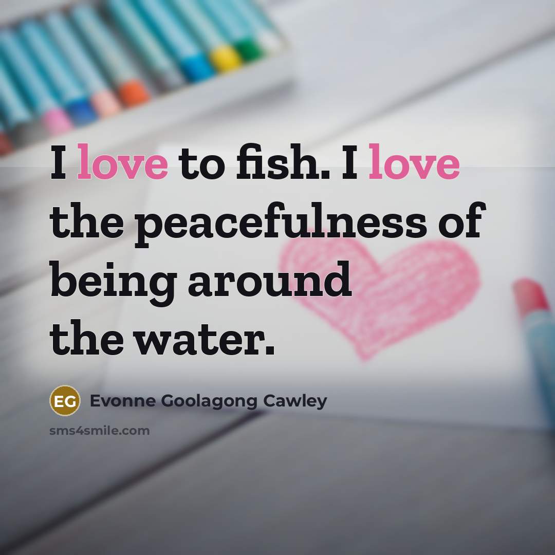 “I love to fish. I love the peacefulness of being…” quote by Evonne Goolagong Cawley