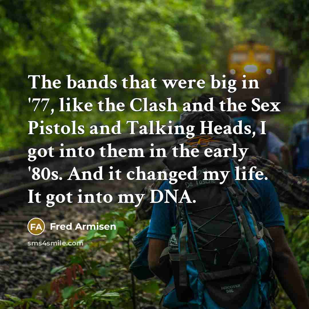 “The bands that were big in '77, like the Clash and the Sex Pistols and Talking Heads, I got into them in the early '80s. And it changed my life. It got into my DNA.” quote by Fred Armisen