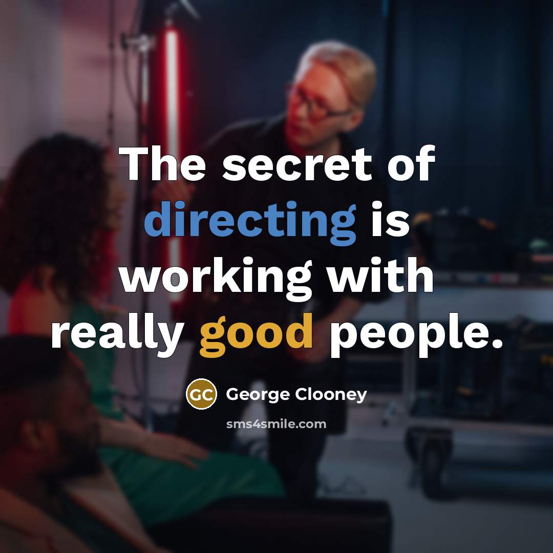 “The secret of directing is working with really good people.” quote by George Clooney