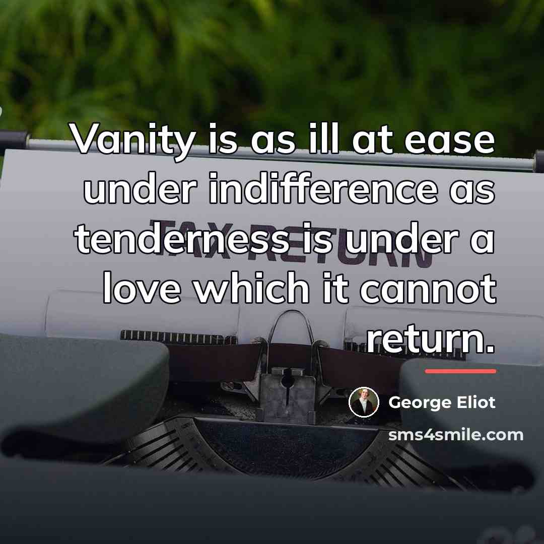 “Vanity is as ill at ease under indifference as tenderness…” quote by George Eliot
