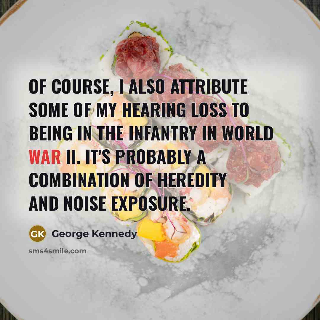 “Of course, I also attribute some of my hearing loss…” quote by George Kennedy