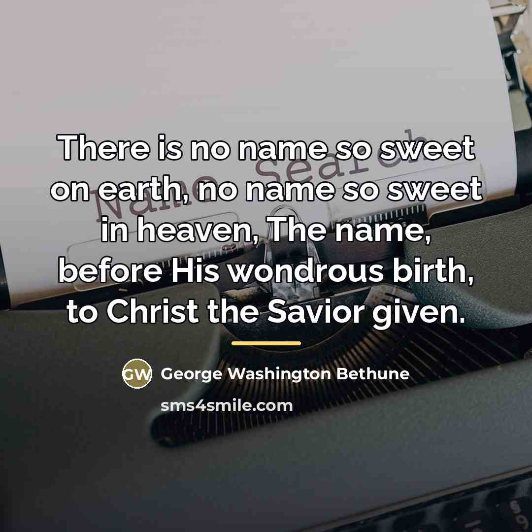 “There is no name so sweet on earth, no name…” quote by George Washington Bethune