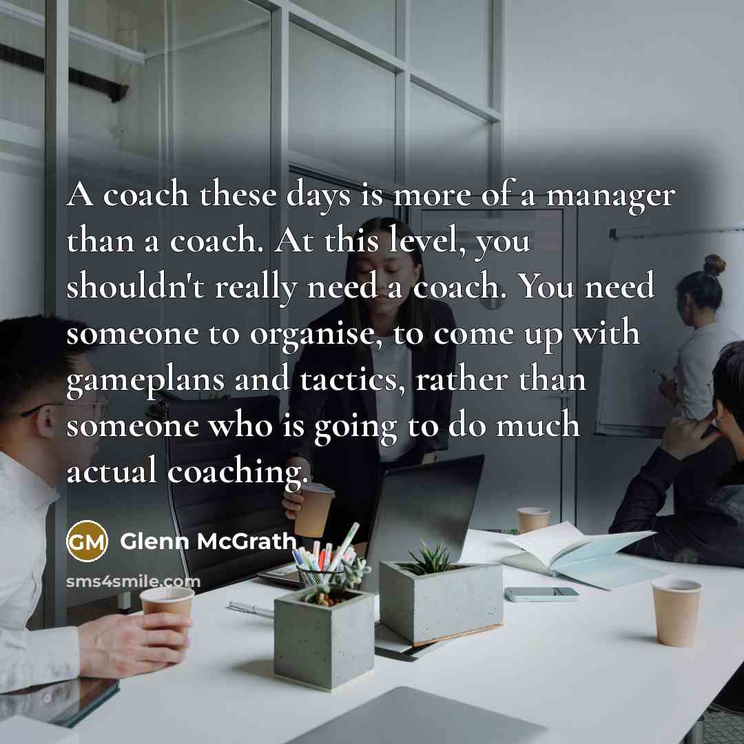 “A coach these days is more of a manager than…” quote by Glenn McGrath