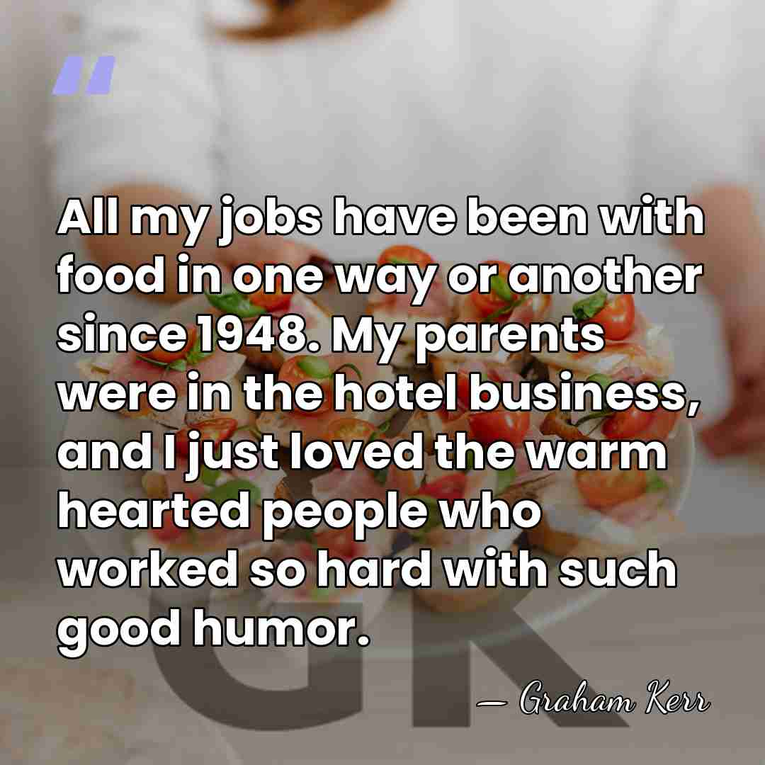 All my jobs have been with food in one way or another&hellip; - Graham Kerr
