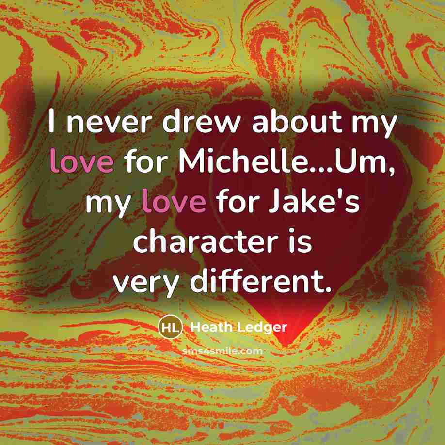 “I never drew about my love for Michelle...Um, my love for Jake's character is very different.” quote by Heath Ledger