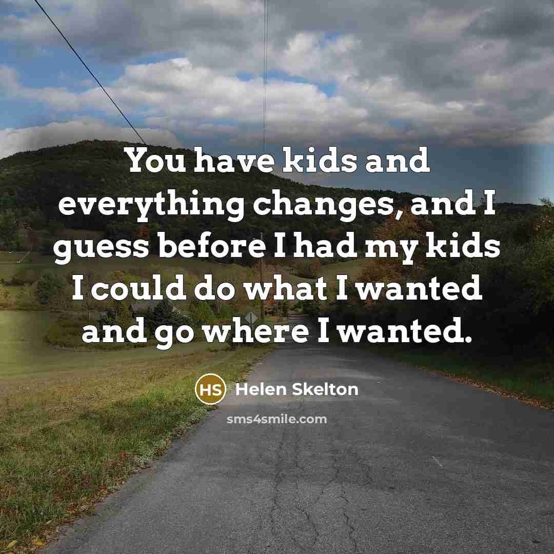 “You have kids and everything changes, and I guess before…” quote by Helen Skelton