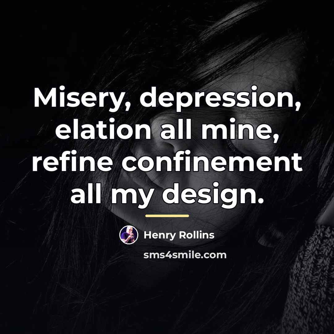 “Misery, depression, elation all mine, refine confinement all my design.…” quote by Henry Rollins