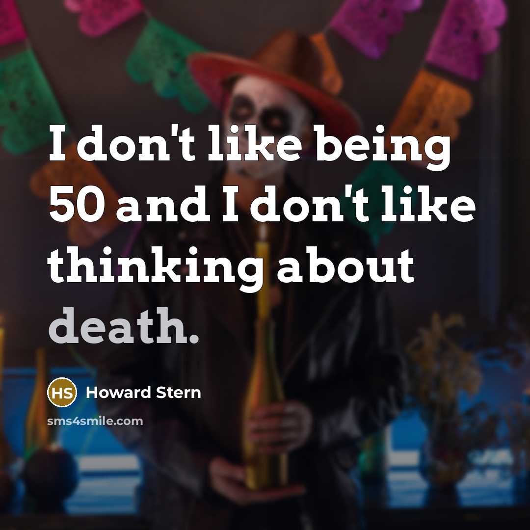 “I don't like being 50 and I don't like thinking…” quote by Howard Stern