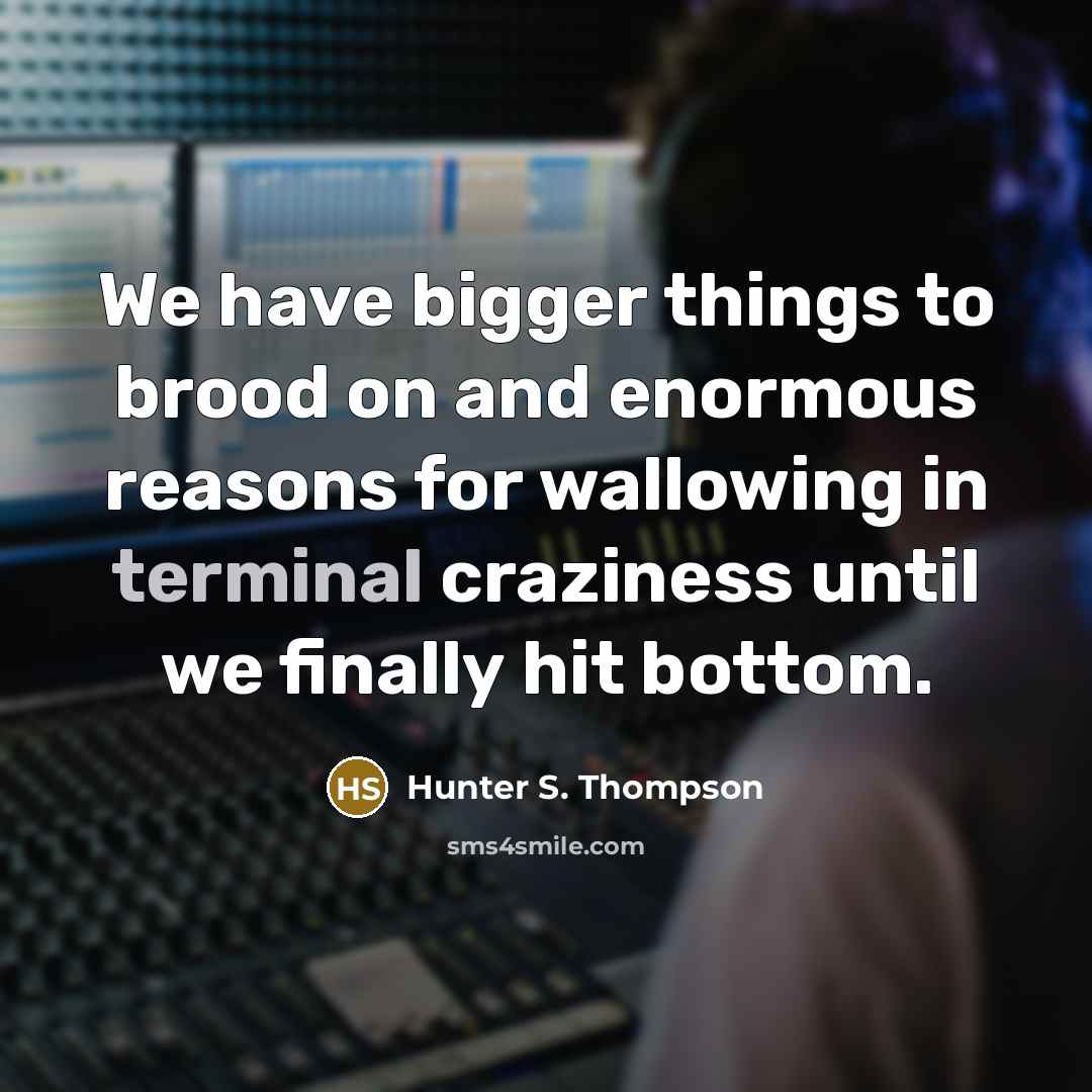 “We have bigger things to brood on and enormous reasons…” quote by Hunter S. Thompson