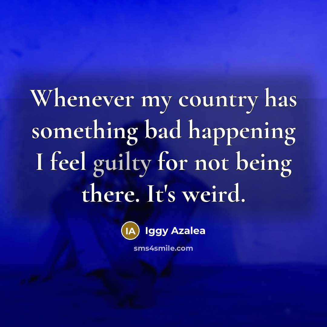 “Whenever my country has something bad happening I feel guilty…” quote by Iggy Azalea