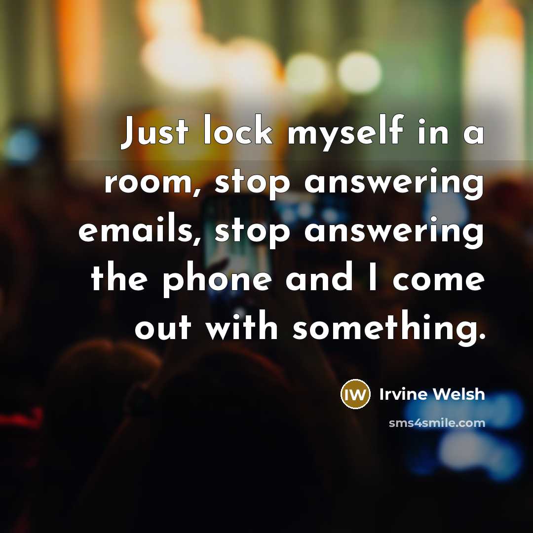“Just lock myself in a room, stop answering emails, stop…” quote by Irvine Welsh