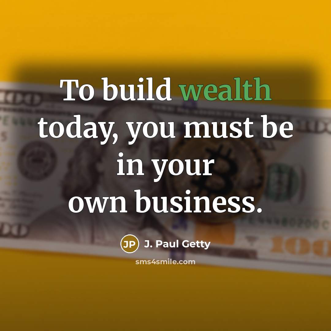 “To build wealth today, you must be in your own…” quote by J. Paul Getty