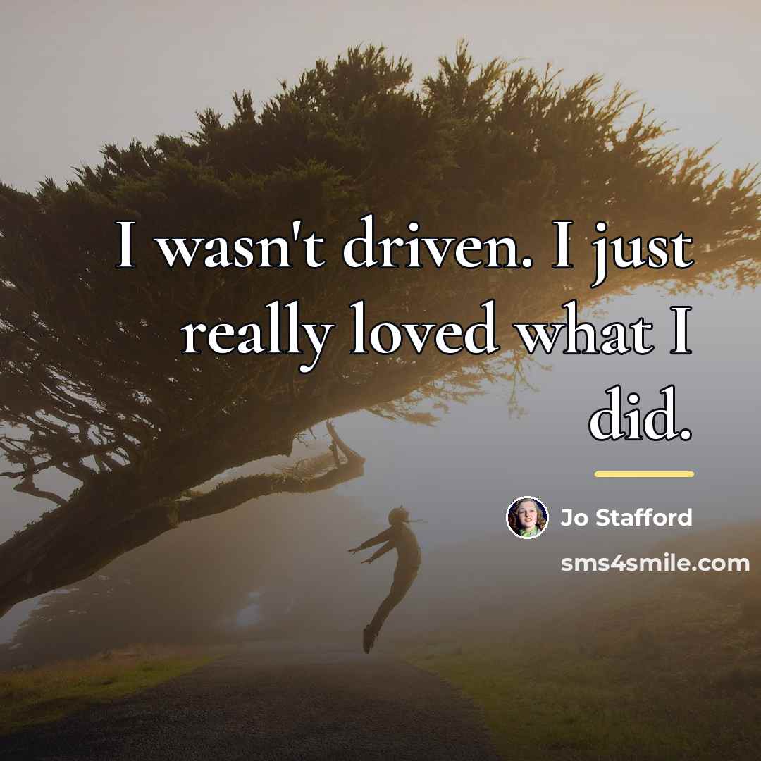 “I wasn't driven. I just really loved what I did.…” quote by Jo Stafford