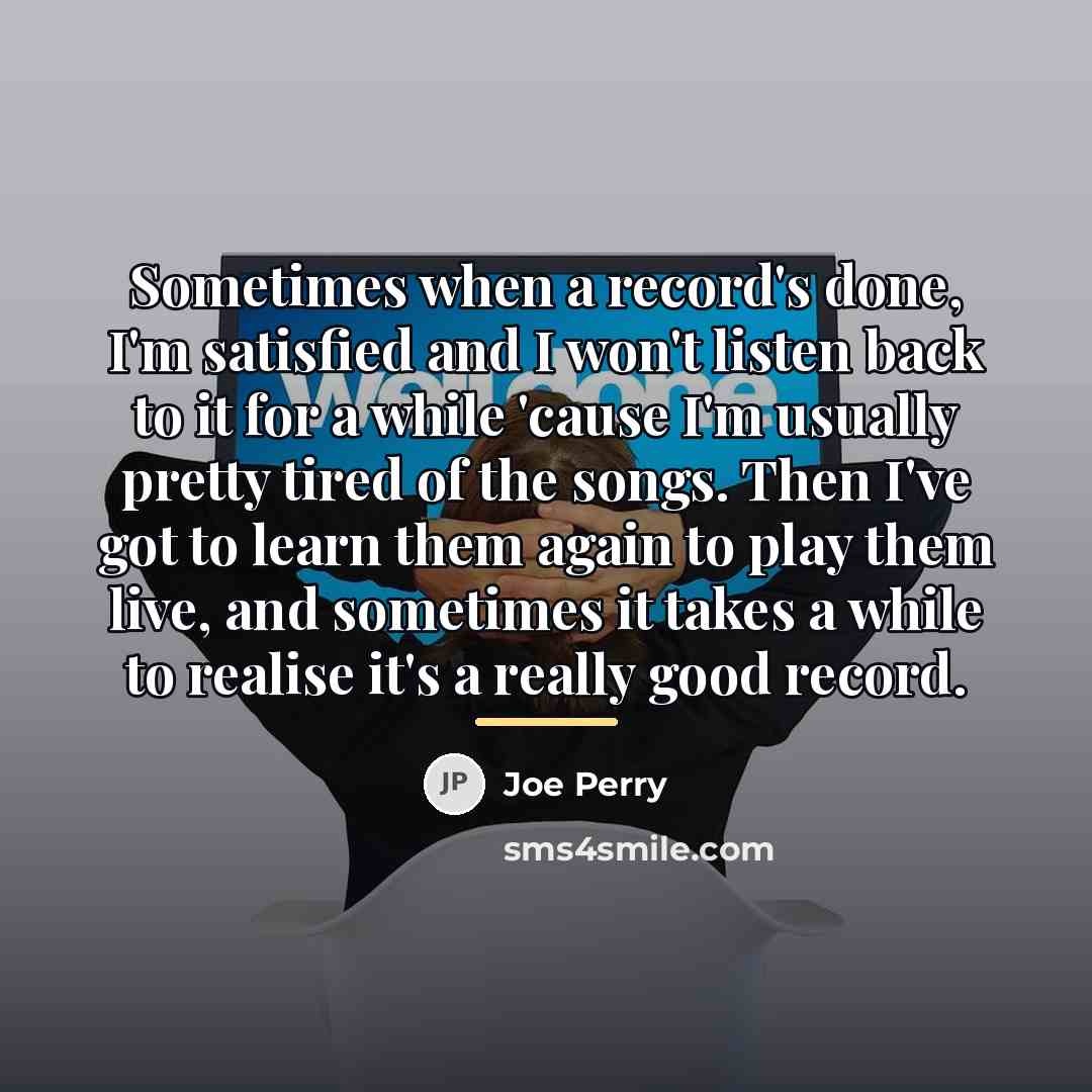 “Sometimes when a record's done, I'm satisfied and I won't…” quote by Joe Perry