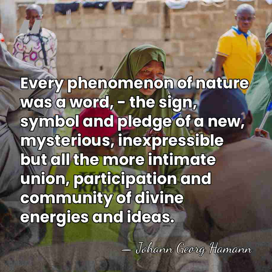 Every phenomenon of nature was a word, - the sign, symbol and&hellip; - Johann Georg Hamann