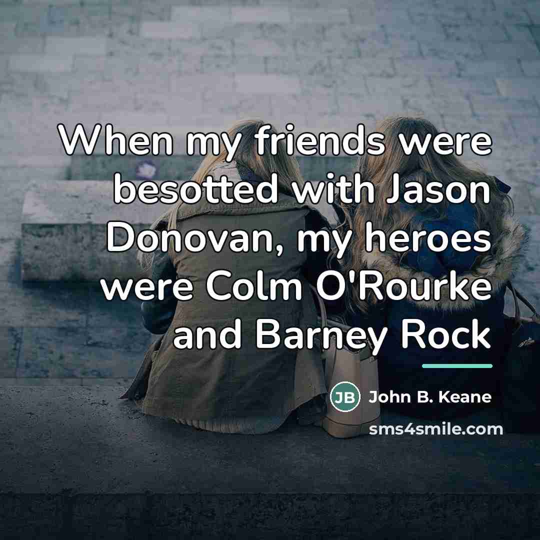 “When my friends were besotted with Jason Donovan, my heroes…” quote by John B. Keane