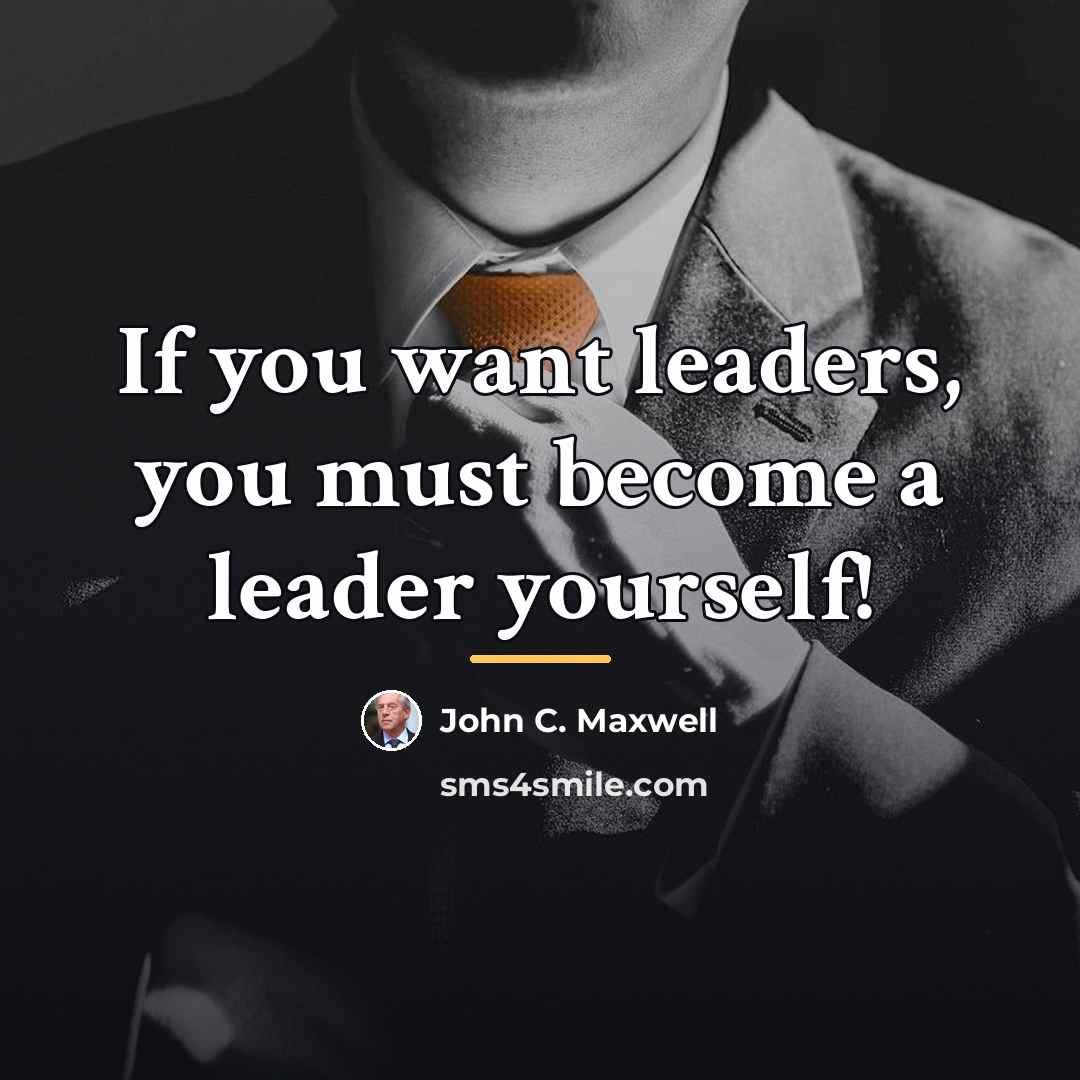 “If you want leaders, you must become a leader yourself!…” quote by John C. Maxwell