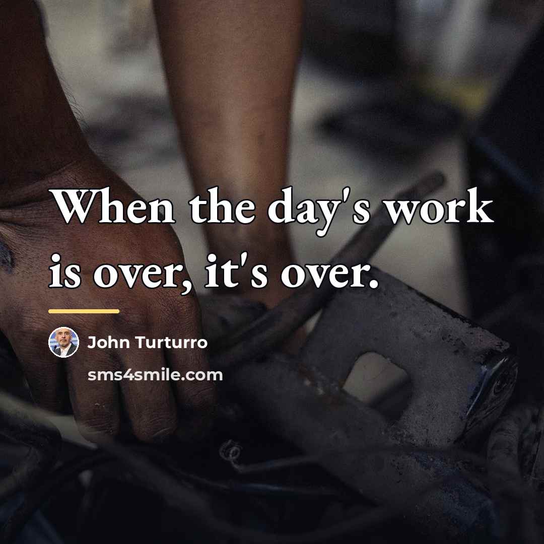 “When the day's work is over, it's over.…” quote by John Turturro