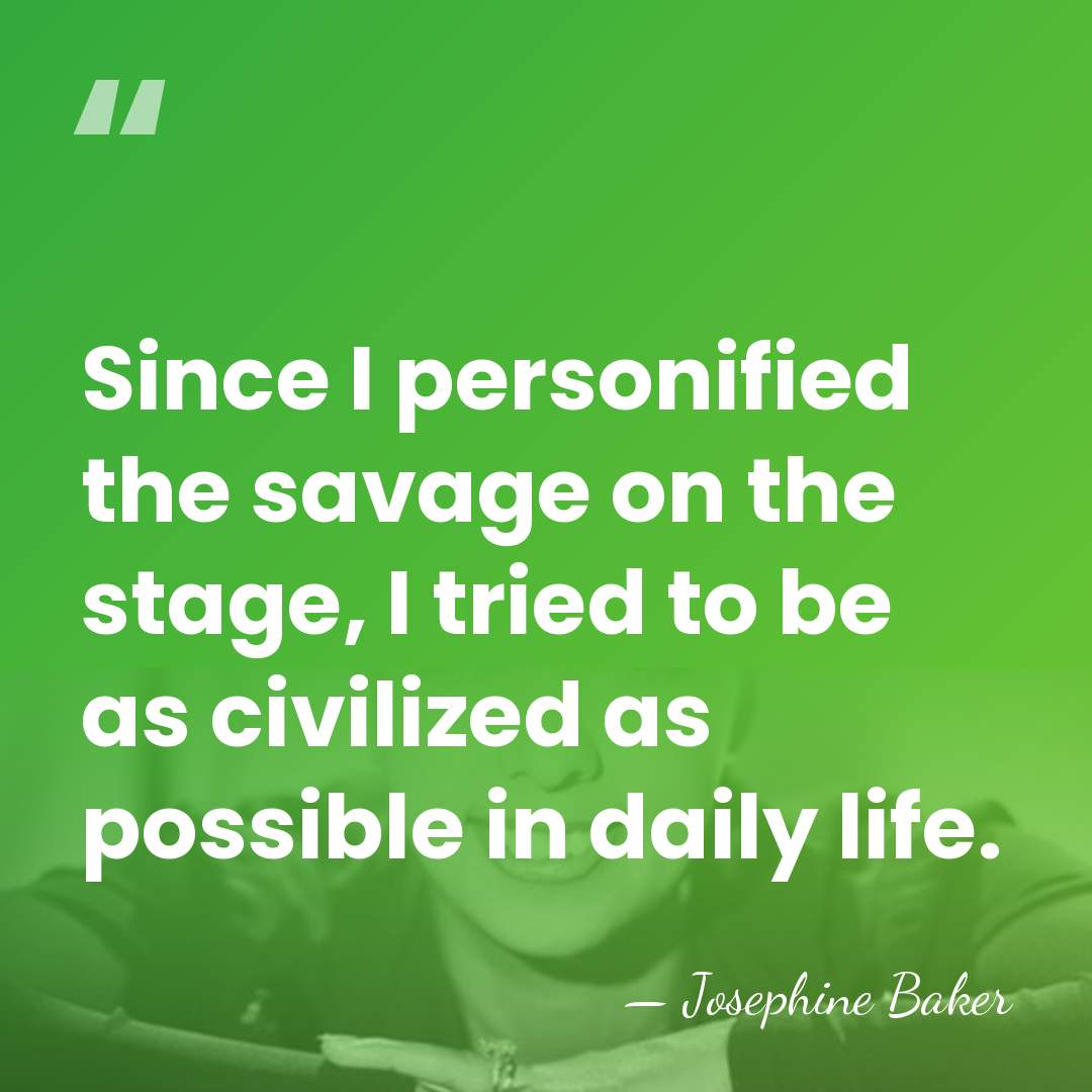 Since I personified the savage on the stage, I tried to be&hellip; - Josephine Baker