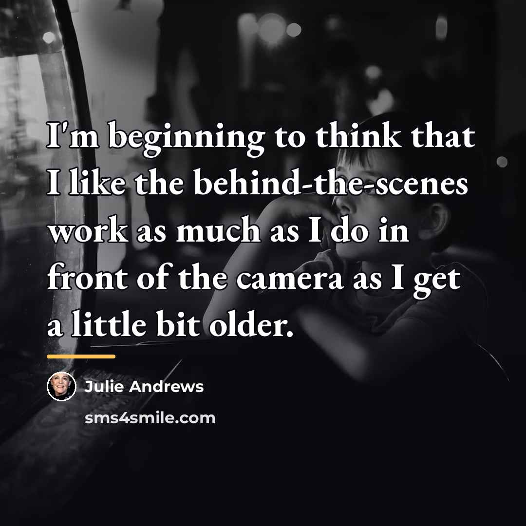 “I'm beginning to think that I like the behind-the-scenes work…” quote by Julie Andrews
