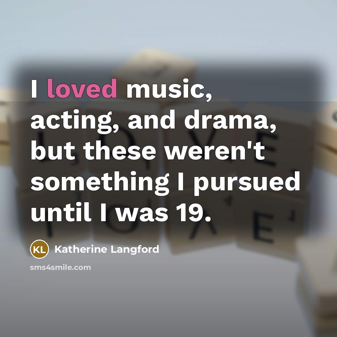 “I loved music, acting, and drama, but these weren't something…” quote by Katherine Langford