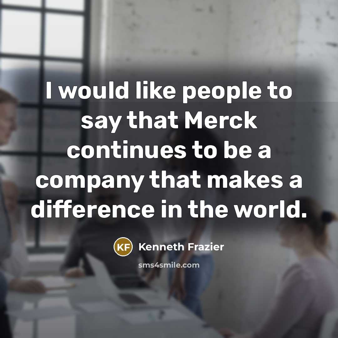 “I would like people to say that Merck continues to…” quote by Kenneth Frazier