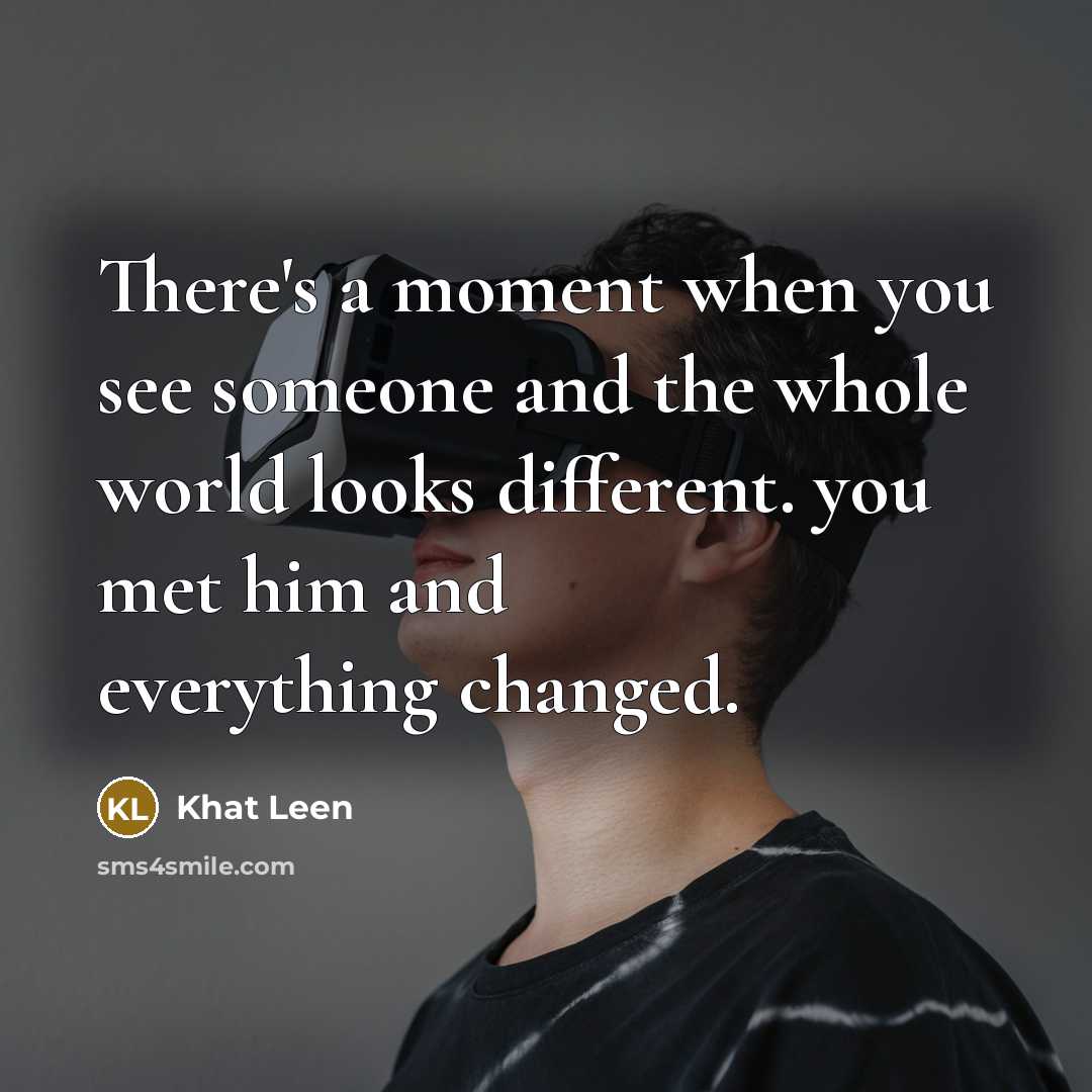“There's a moment when you see someone and the whole world looks different. you met him and everything changed.” quote by Khat Leen