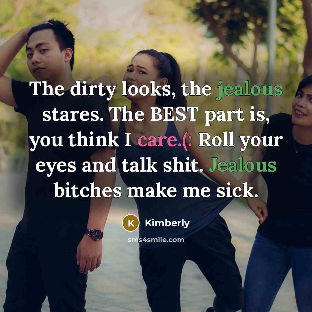 “The dirty looks, the jealous stares. The BEST part is, you think I care.(: Roll your eyes and talk shit. Jealous bitches make me sick.” quote by Kimberly