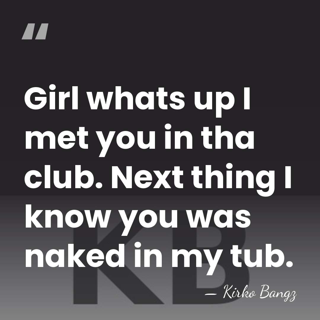 Girl whats up I met you in tha club. Next thing I&hellip; - Kirko Bangz