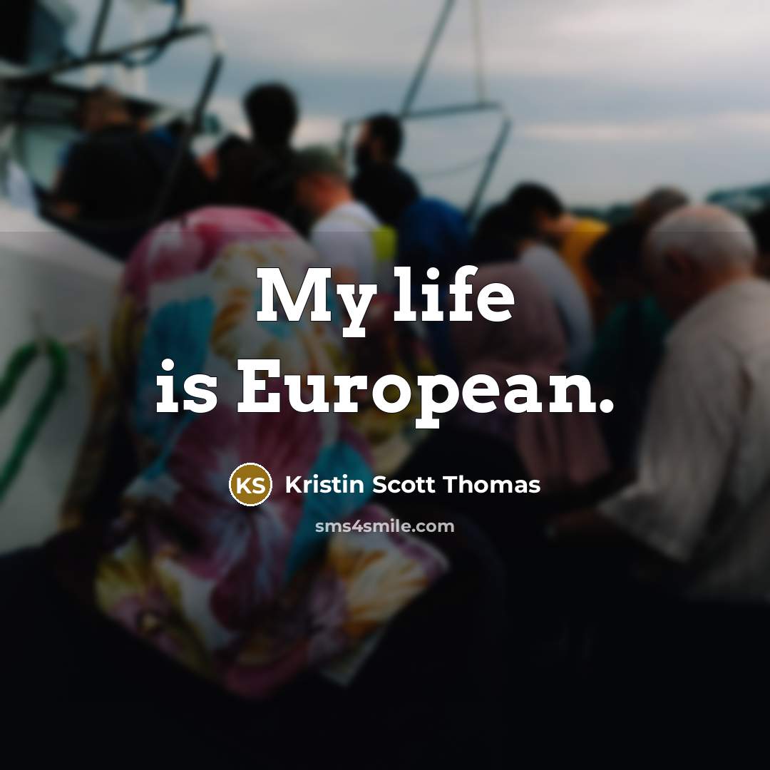 “My life is European.…” quote by Kristin Scott Thomas