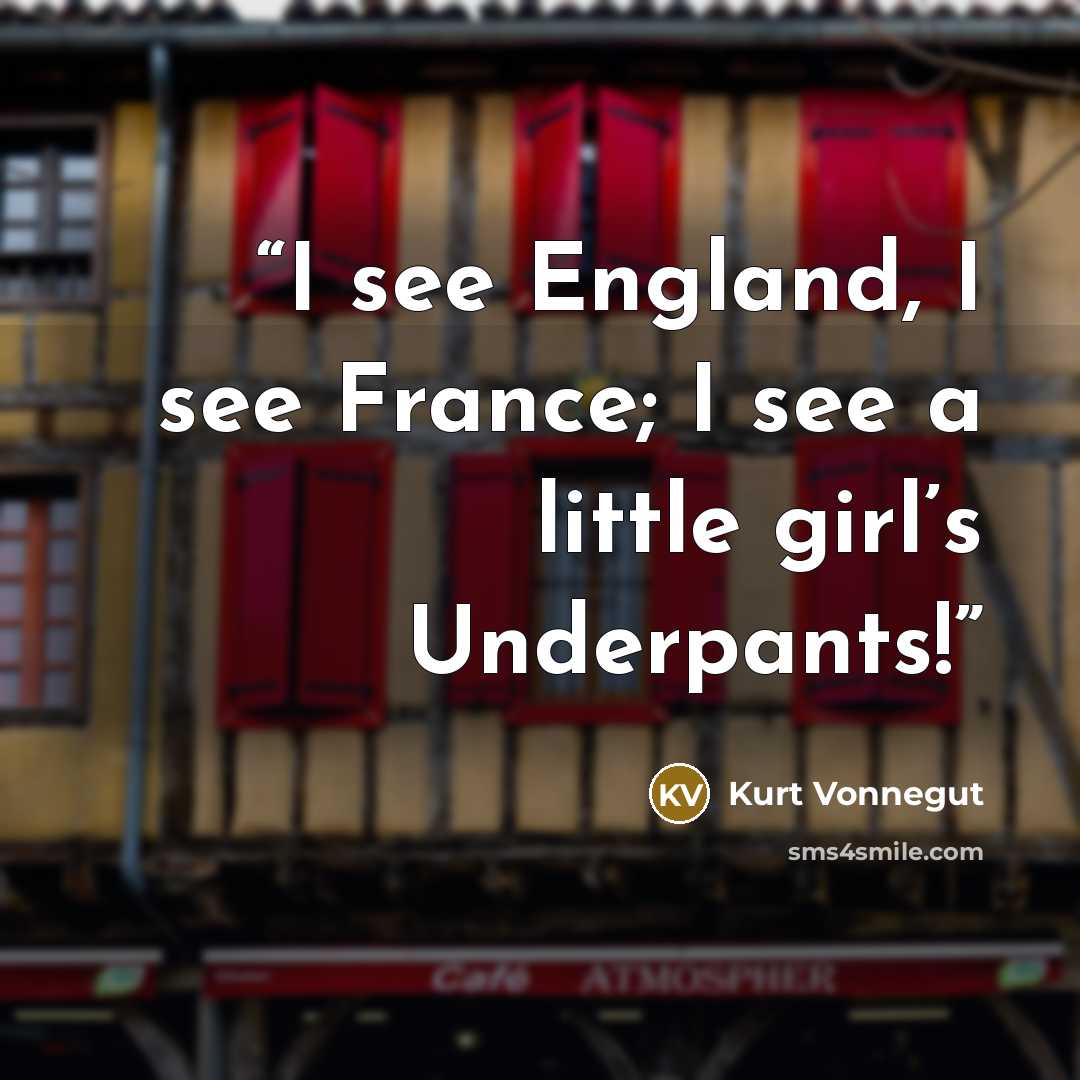 “I see England, I see France; I see a little girl’s Underpants!” quote by Kurt Vonnegut