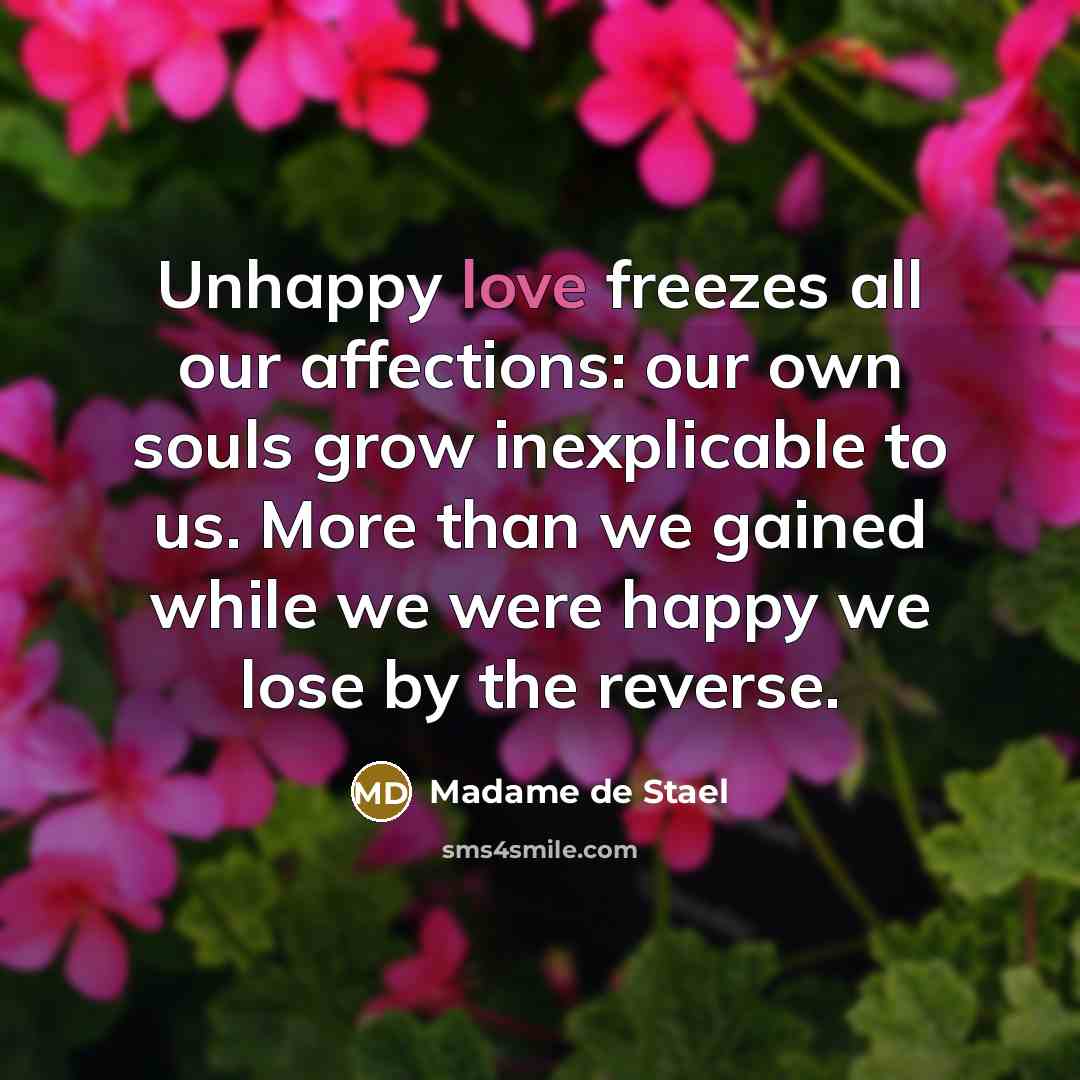 “Unhappy love freezes all our affections: our own souls grow…” quote by Madame de Stael