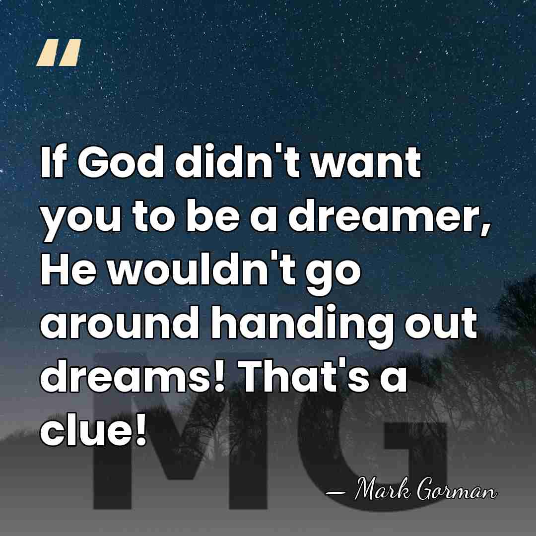 If God didn't want you to be a dreamer, He wouldn't go&hellip; - Mark Gorman