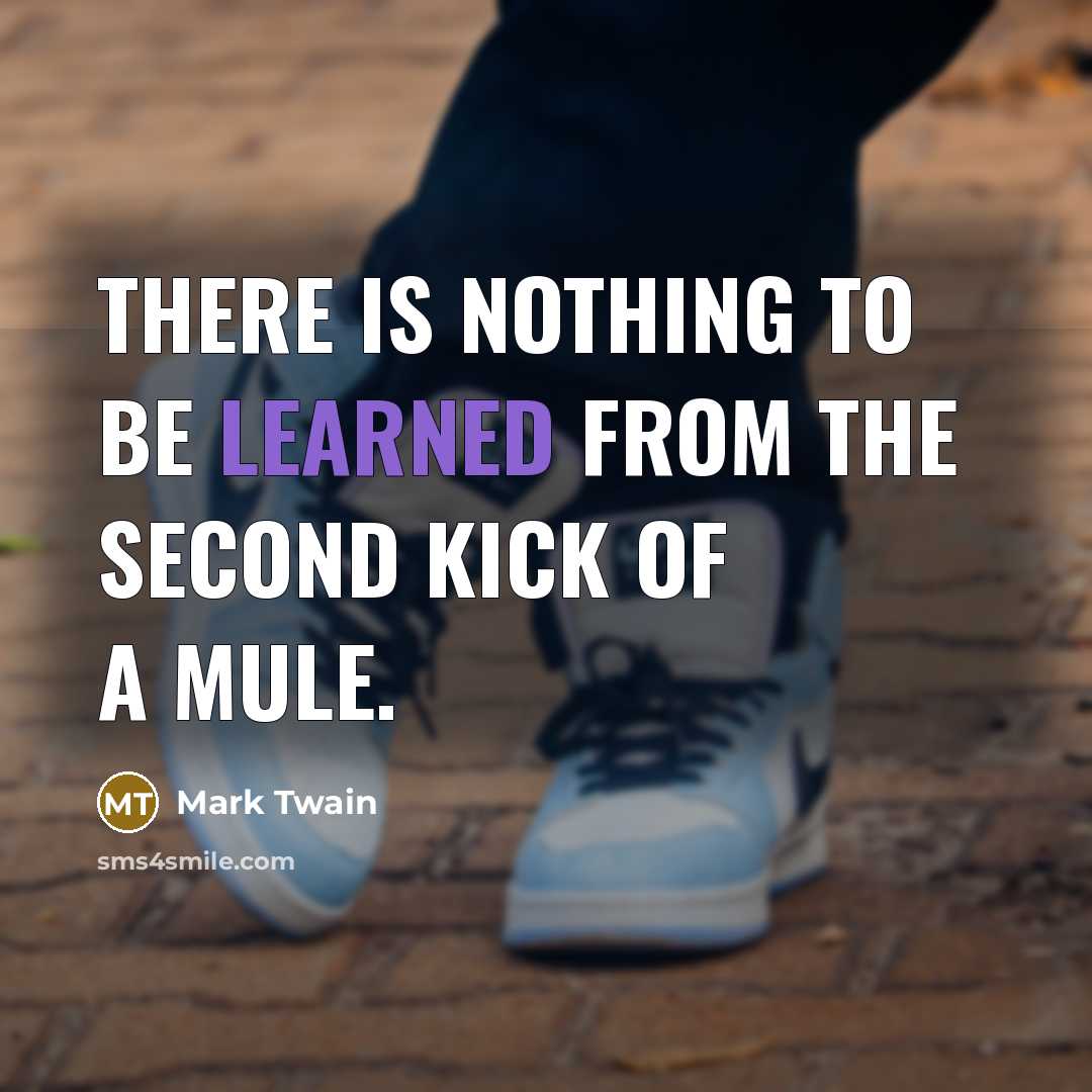 “There is nothing to be learned from the second kick…” quote by Mark Twain