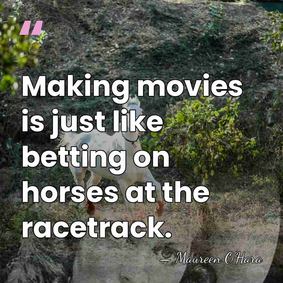 Making movies is just like betting on horses at the racetrack. - Maureen O'Hara