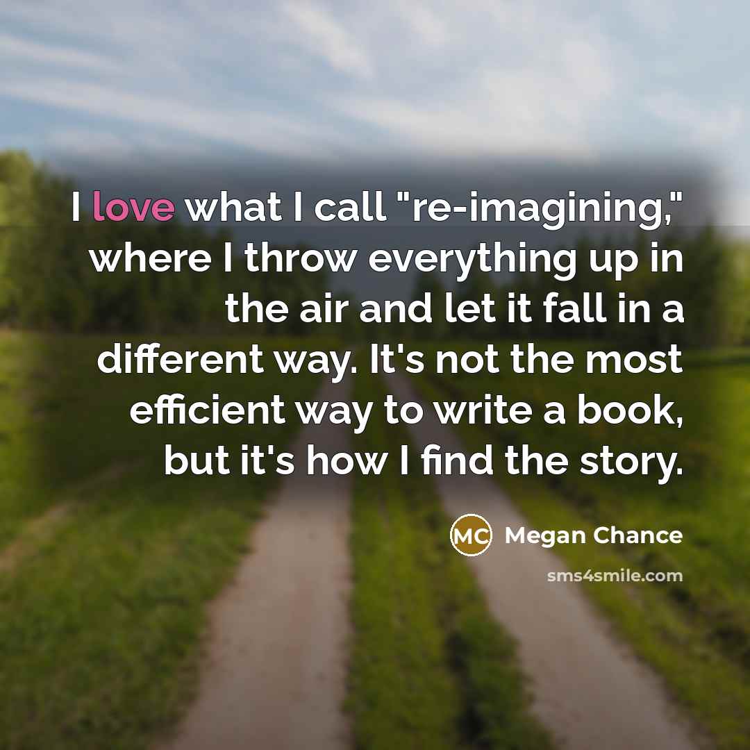 “I love what I call "re-imagining," where I throw everything…” quote by Megan Chance