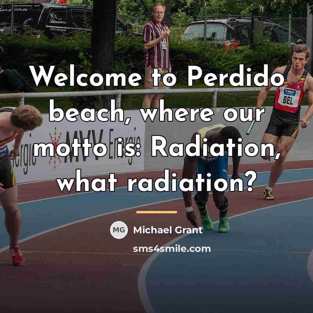 “Welcome to Perdido beach, where our motto is: Radiation, what…” quote by Michael Grant