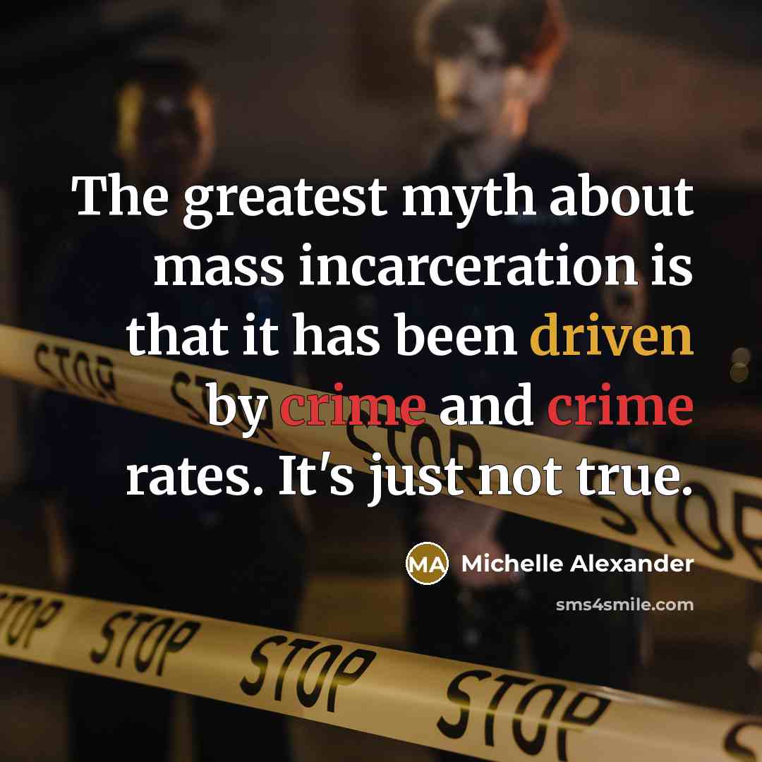 “The greatest myth about mass incarceration is that it has…” quote by Michelle Alexander