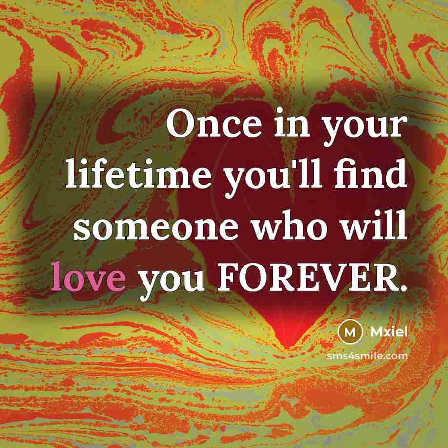 “Once in your lifetime you'll find someone who will love you FOREVER.” quote by Mxiel