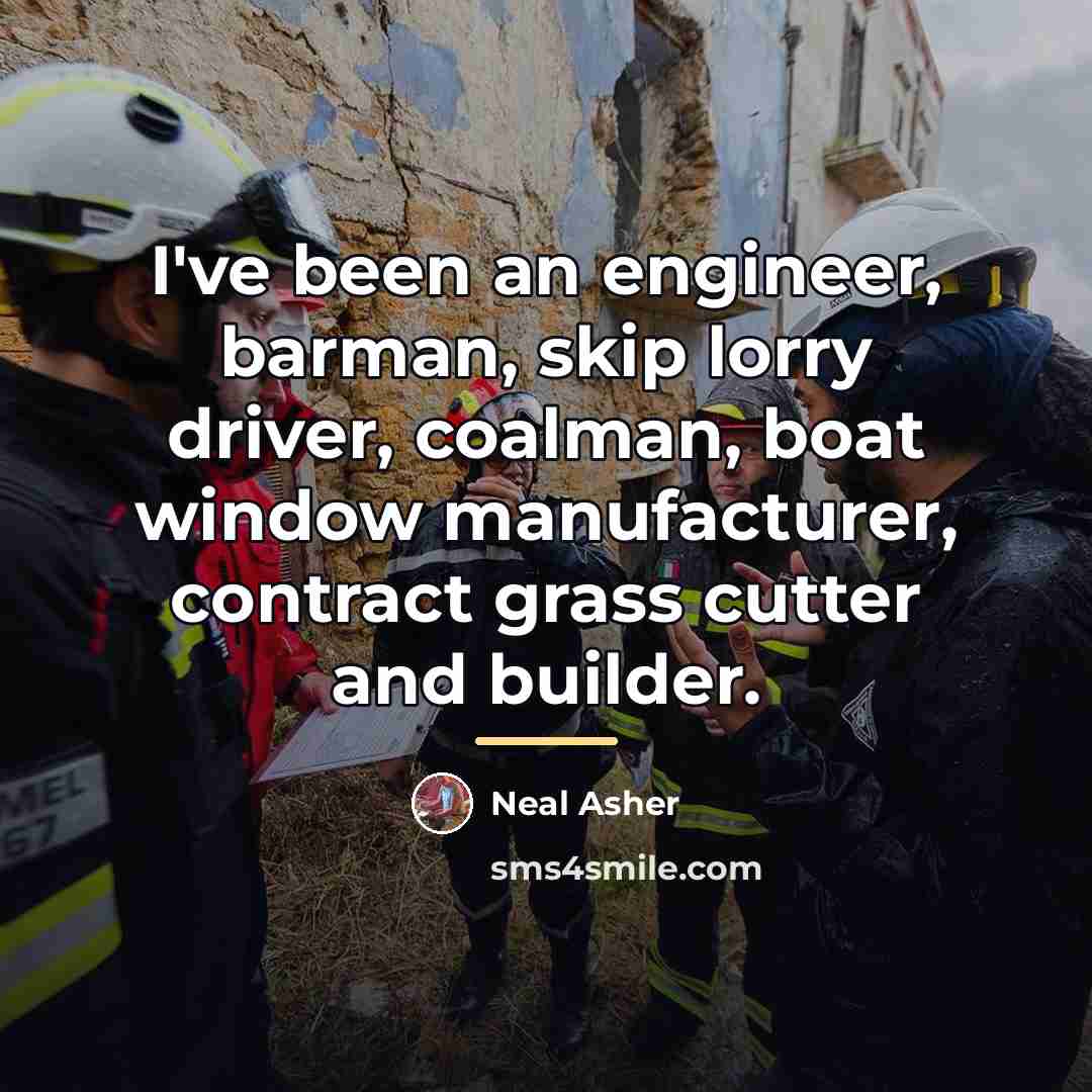 “I've been an engineer, barman, skip lorry driver, coalman, boat…” quote by Neal Asher