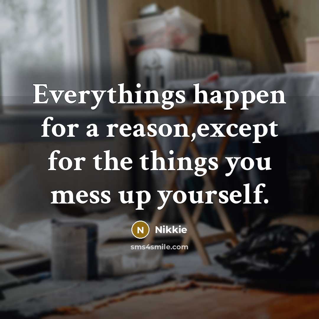 “Everythings happen for a reason,except for the things you mess up yourself.” quote by Nikkie