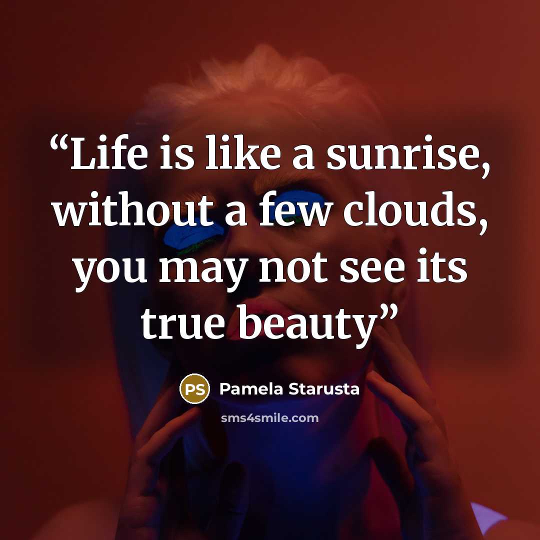 “Life is like a sunrise, without a few clouds, you may not see its true beauty” quote by Pamela Starusta