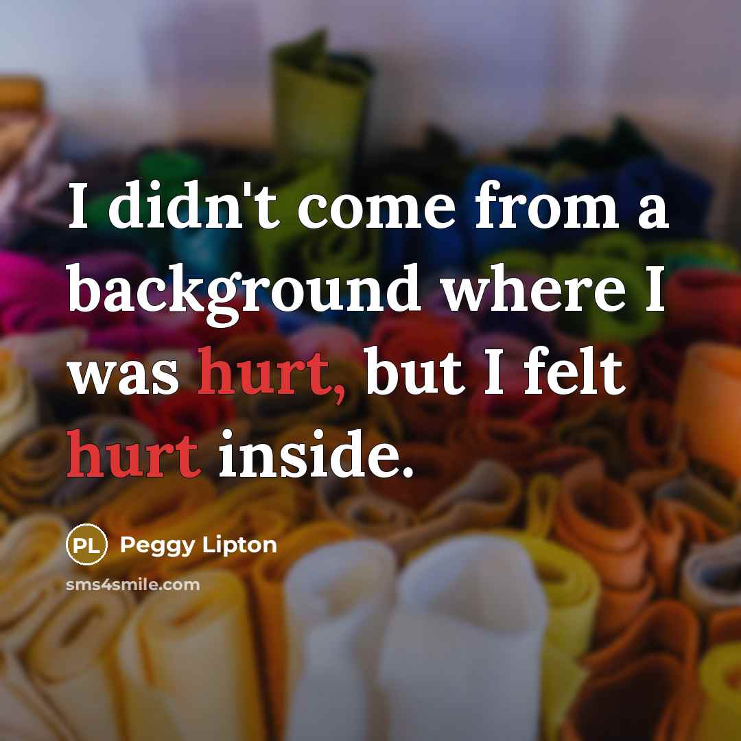 “I didn't come from a background where I was hurt,…” quote by Peggy Lipton